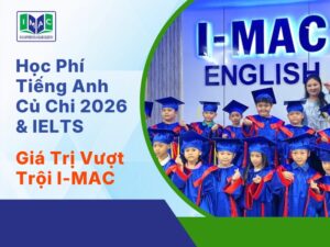 Học Phí Tiếng Anh Củ Chi 2026 & IELTS Giá Trị Vượt Trội I-MAC