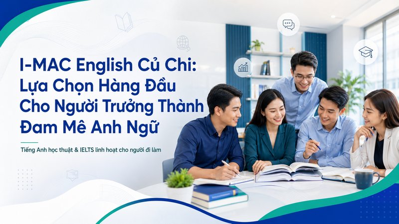 I-MAC English Củ Chi Lựa Chọn Hàng Đầu Cho Người Trưởng Thành Đam Mê Anh Ngữ