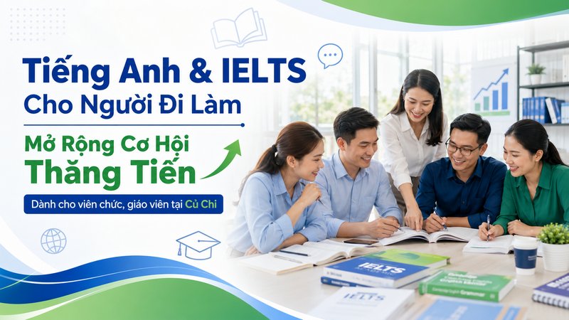 Tầm Quan Trọng Của IELTS Và Tiếng Anh Chuyên Nghiệp Trong Sự Nghiệp Người Đi Làm Tại Củ Chi