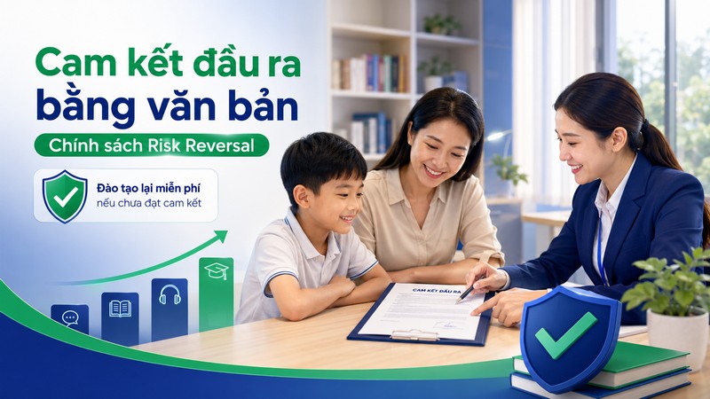 Cam kết đầu ra bằng văn bản - Chính sách "Risk Reversal" bảo vệ quyền lợi phụ huynh