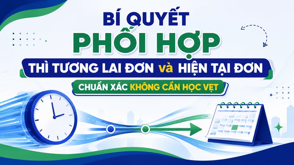Bí Quyết Phối Hợp Thì Tương Lai Đơn Và Hiện Tại Đơn Chuẩn Xác Không Cần Học Vẹt